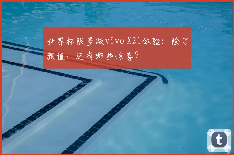 世界杯限量版vivo X21体验：除了颜值，还有哪些惊喜？
