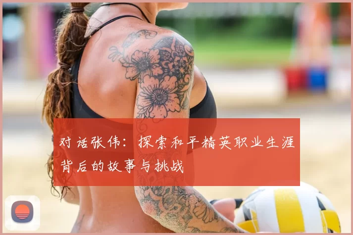 对话张伟:探索和平精英职业生涯背后的故事与挑战