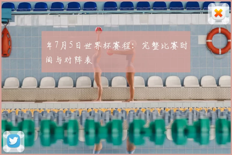 年7月5日世界杯赛程:完整比赛时间与对阵表