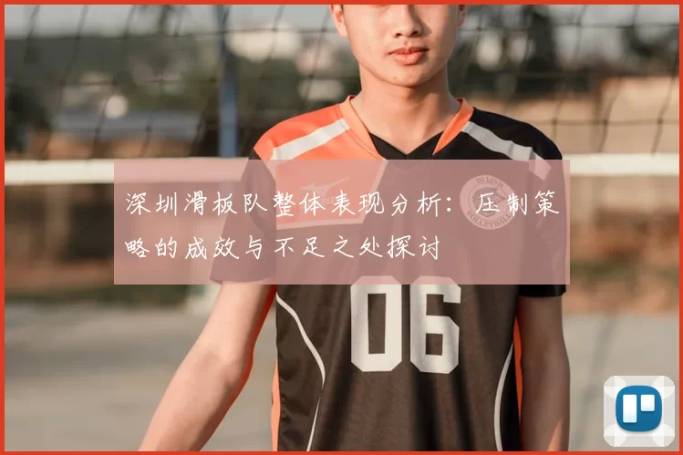深圳滑板队整体表现分析：压制策略的成效与不足之处探讨