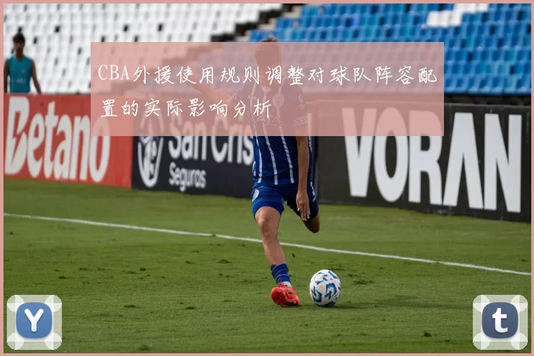 CBA外援使用规则调整对球队阵容配置的实际影响分析
