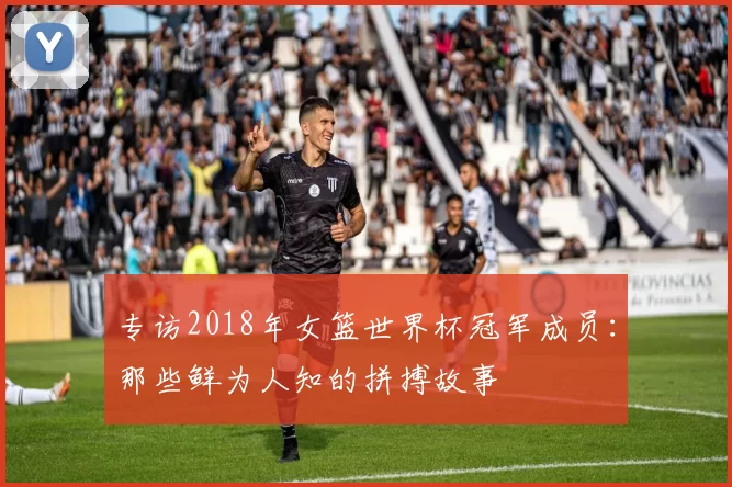 专访2018年女篮世界杯冠军成员：那些鲜为人知的拼搏故事