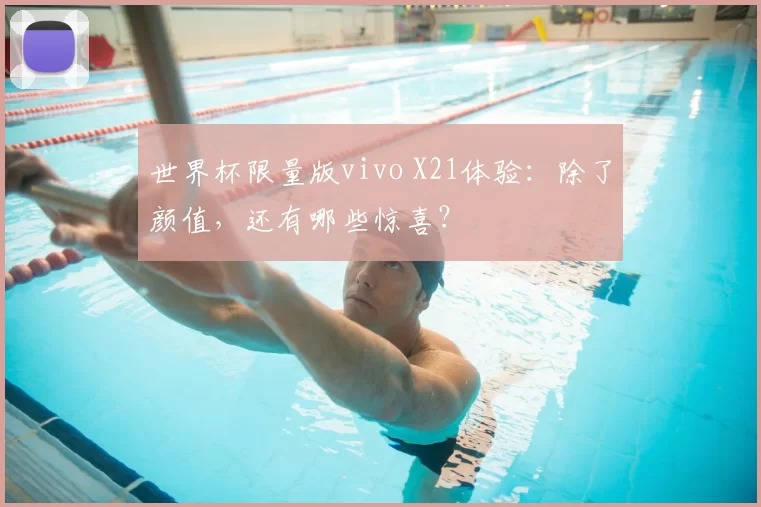 世界杯限量版vivo X21体验：除了颜值，还有哪些惊喜？