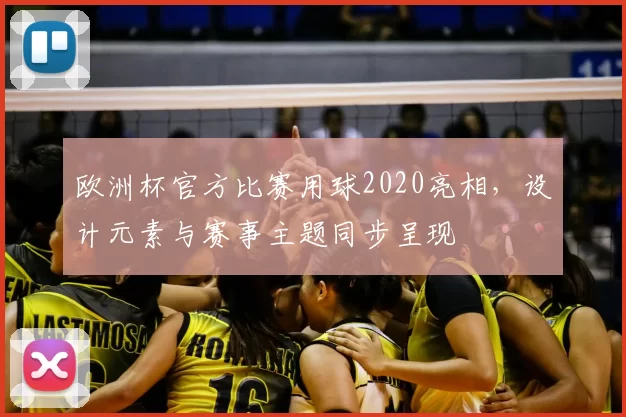 欧洲杯官方比赛用球2020亮相,设计元素与赛事主题同步呈现