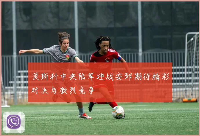 莫斯科中央陆军迎战安郅期待精彩对决与激烈竞争