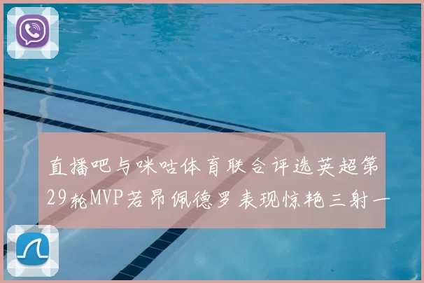 直播吧与咪咕体育联合评选英超第29轮MVP若昂佩德罗表现惊艳三射一传助球队获胜