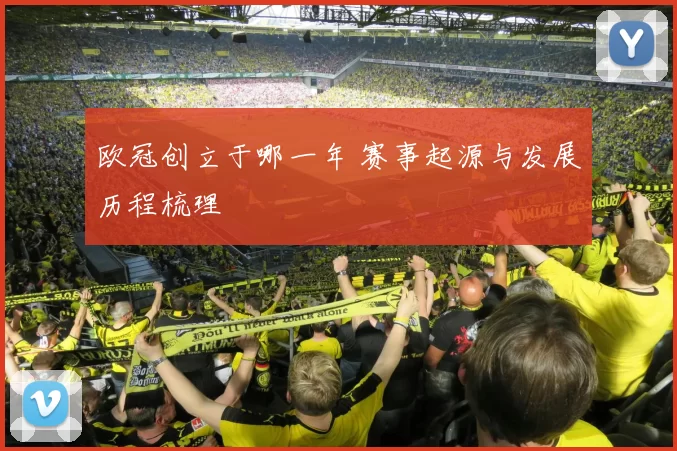 欧冠创立于哪一年 赛事起源与发展历程梳理