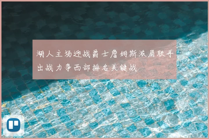 湖人主场迎战爵士詹姆斯浓眉联手出战力争西部排名关键战