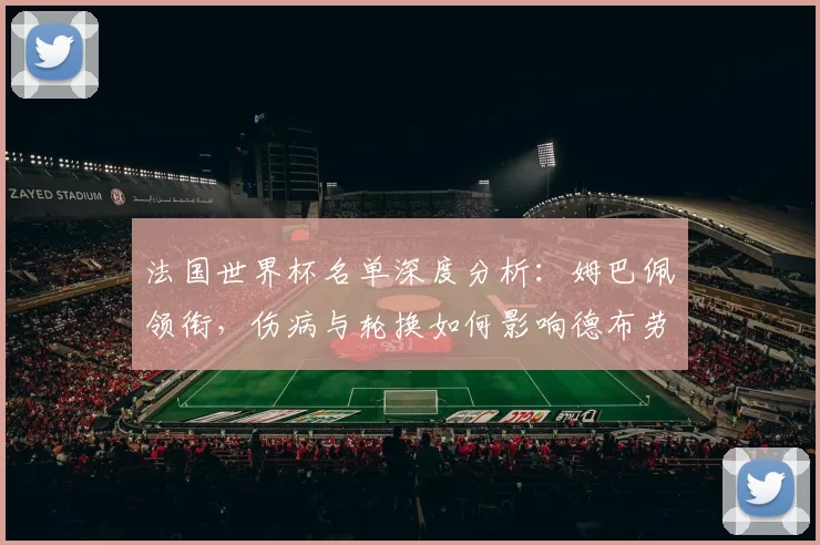 法国世界杯名单深度分析:姆巴佩领衔,伤病与轮换如何影响德布劳内?