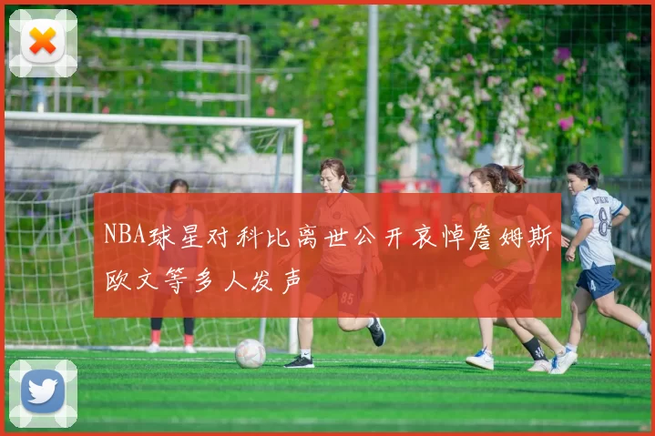 NBA球星对科比离世公开哀悼詹姆斯欧文等多人发声