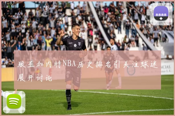 狼王加内特NBA历史排名引关注球迷展开讨论