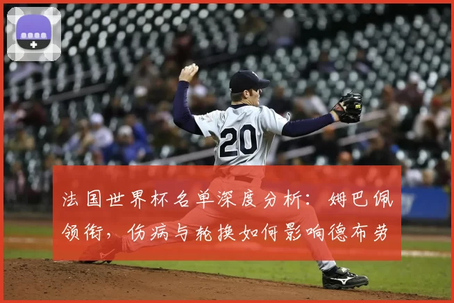 法国世界杯名单深度分析:姆巴佩领衔,伤病与轮换如何影响德布劳内?