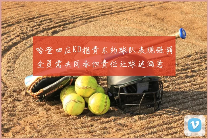 哈登回应KD指责东约球队表现强调全员需共同承担责任让球迷满意