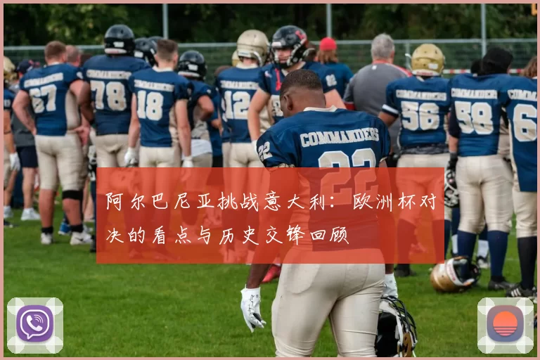 阿尔巴尼亚挑战意大利：欧洲杯对决的看点与历史交锋回顾