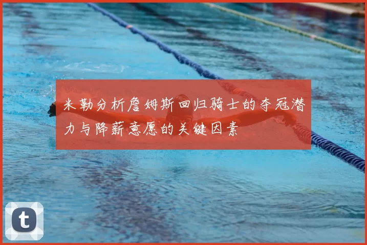 米勒分析詹姆斯回归骑士的夺冠潜力与降薪意愿的关键因素