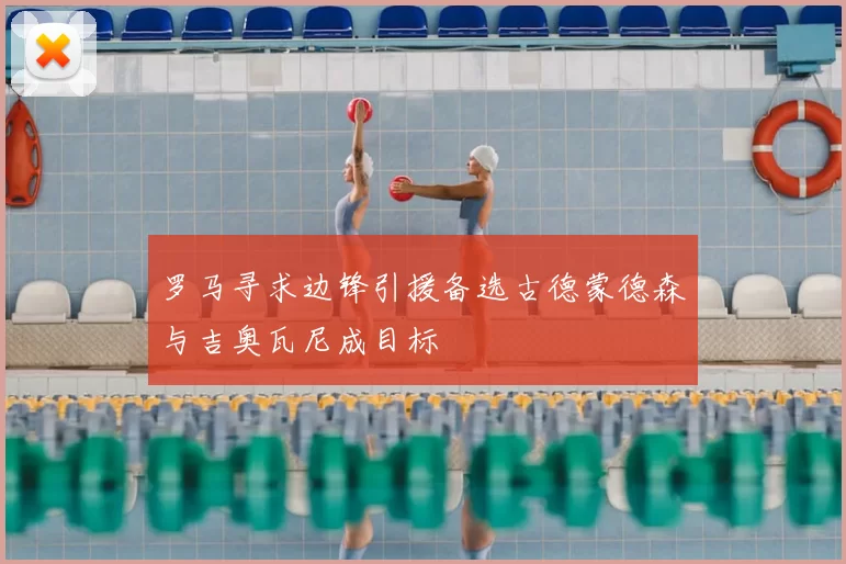 罗马寻求边锋引援备选古德蒙德森与吉奥瓦尼成目标