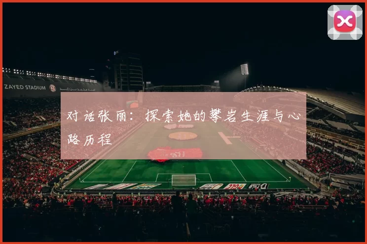 对话张丽：探索她的攀岩生涯与心路历程