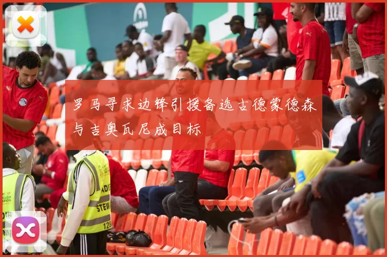 罗马寻求边锋引援备选古德蒙德森与吉奥瓦尼成目标