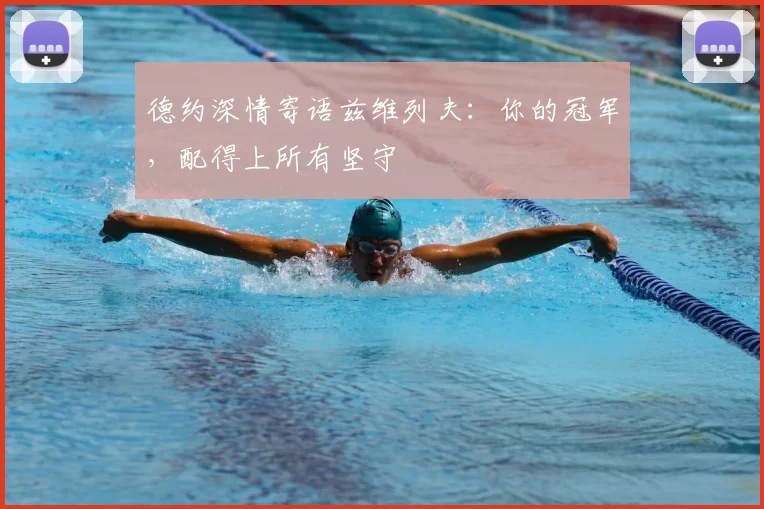 德约深情寄语兹维列夫:你的冠军,配得上所有坚守