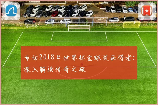 专访2018年世界杯金球奖获得者：深入解读传奇之旅