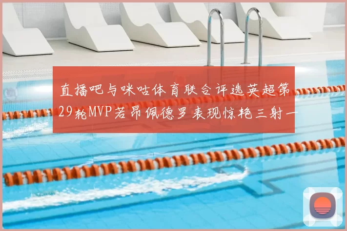 直播吧与咪咕体育联合评选英超第29轮MVP若昂佩德罗表现惊艳三射一传助球队获胜
