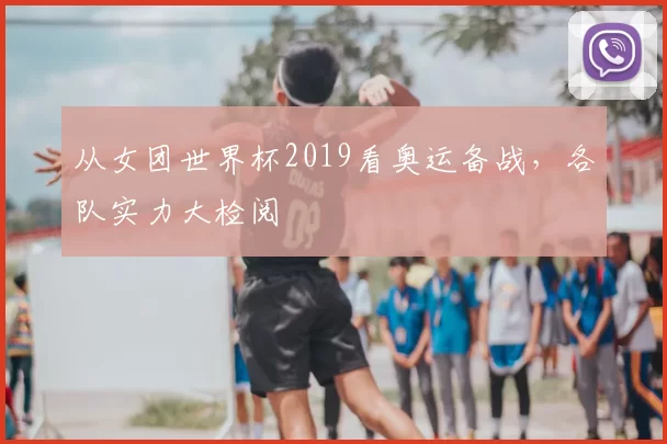 从女团世界杯2019看奥运备战，各队实力大检阅