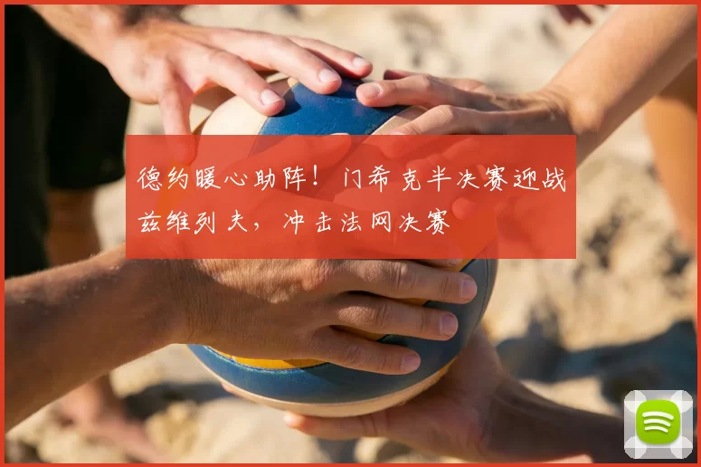 德约暖心助阵!门希克半决赛迎战兹维列夫,冲击法网决赛