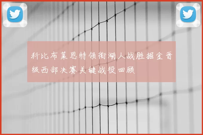 科比布莱恩特领衔湖人战胜掘金晋级西部决赛关键战役回顾