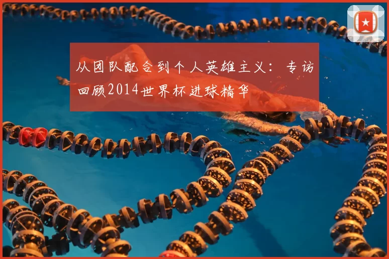 从团队配合到个人英雄主义：专访回顾2014世界杯进球精华
