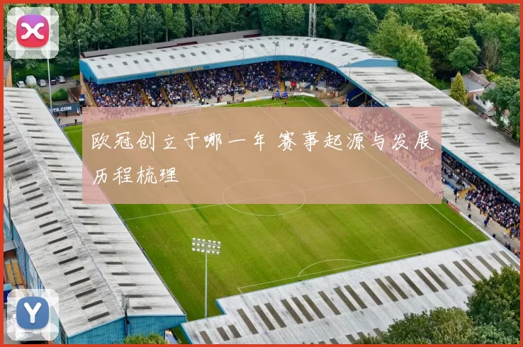 欧冠创立于哪一年 赛事起源与发展历程梳理