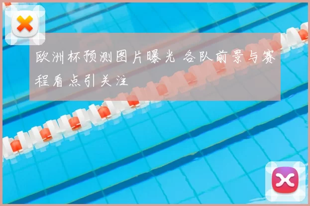 欧洲杯预测图片曝光 各队前景与赛程看点引关注