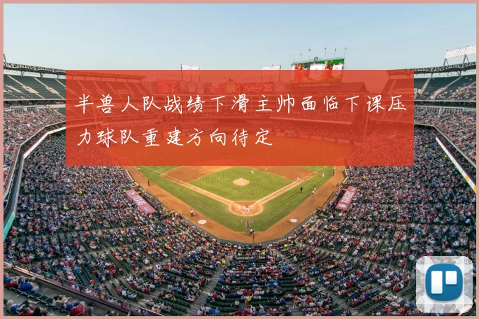 半兽人队战绩下滑主帅面临下课压力球队重建方向待定