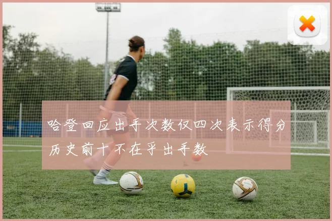 哈登回应出手次数仅四次表示得分历史前十不在乎出手数