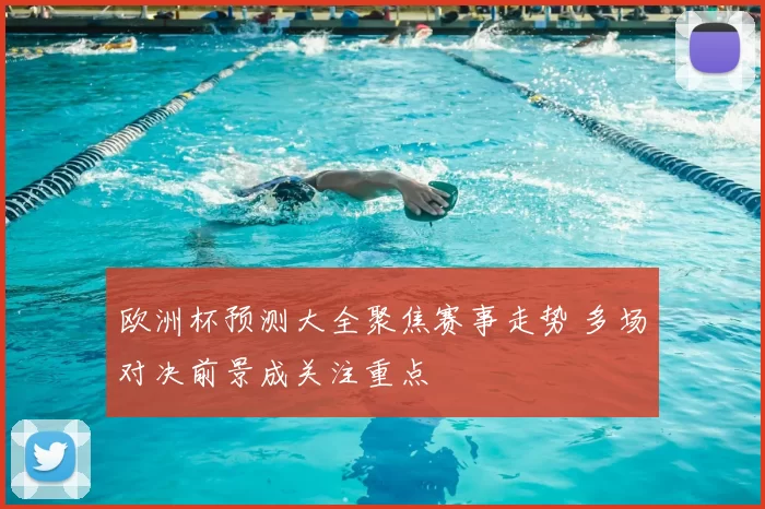 欧洲杯预测大全聚焦赛事走势 多场对决前景成关注重点