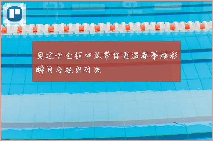 奥运会全程回放带你重温赛事精彩瞬间与经典对决