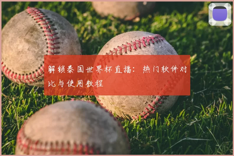 解锁泰国世界杯直播：热门软件对比与使用教程