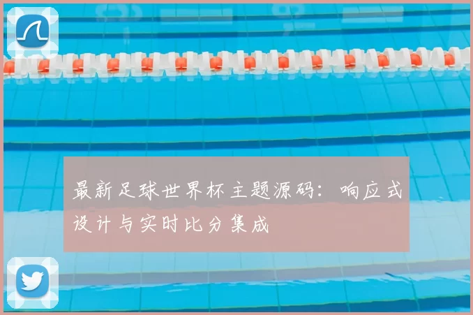 最新足球世界杯主题源码：响应式设计与实时比分集成
