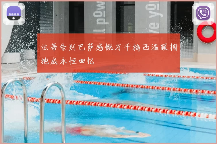 法蒂告别巴萨感慨万千梅西温暖拥抱成永恒回忆