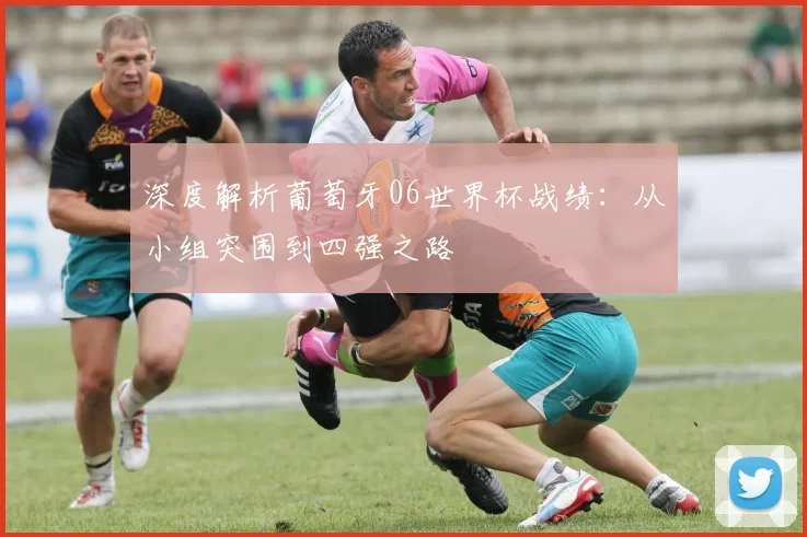 深度解析葡萄牙06世界杯战绩：从小组突围到四强之路