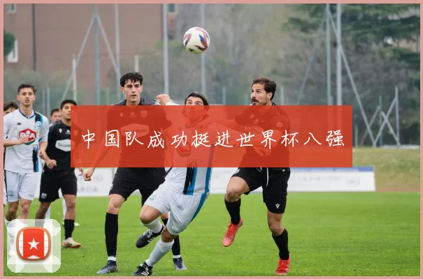 中国队成功挺进世界杯八强