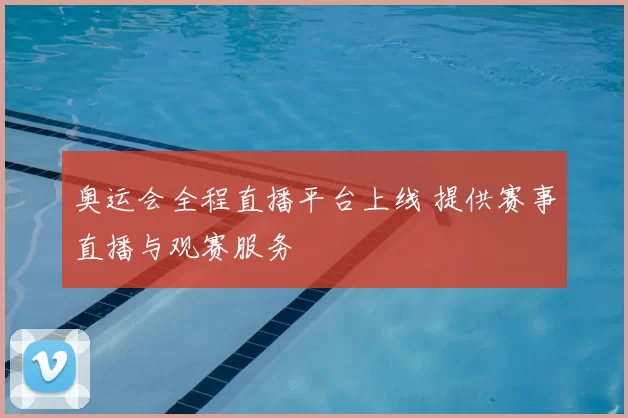奥运会全程直播平台上线 提供赛事直播与观赛服务