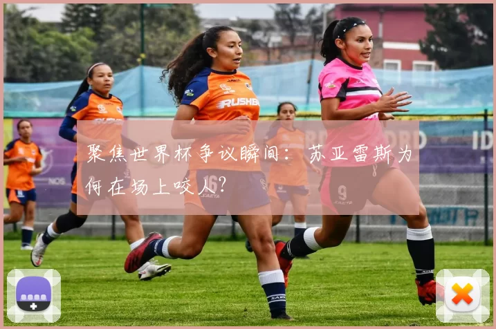 聚焦世界杯争议瞬间:苏亚雷斯为何在场上咬人?
