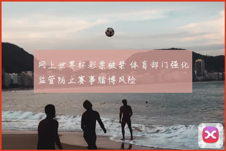 网上世界杯彩票被禁 体育部门强化监管防止赛事赌博风险