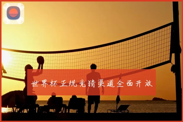 世界杯正规竞猜渠道全面开放