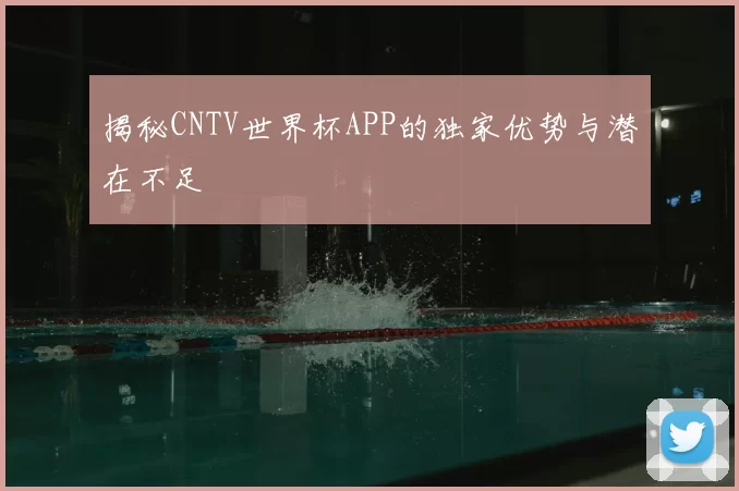 揭秘CNTV世界杯APP的独家优势与潜在不足