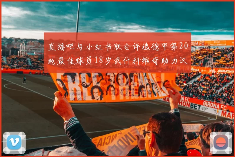 直播吧与小红书联合评选德甲第20轮最佳球员18岁武什科维奇助力汉堡逼平拜仁