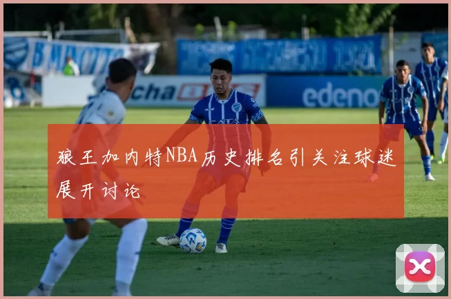 狼王加内特NBA历史排名引关注球迷展开讨论