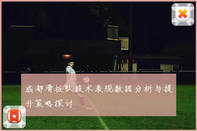 成都滑板队技术表现数据分析与提升策略探讨