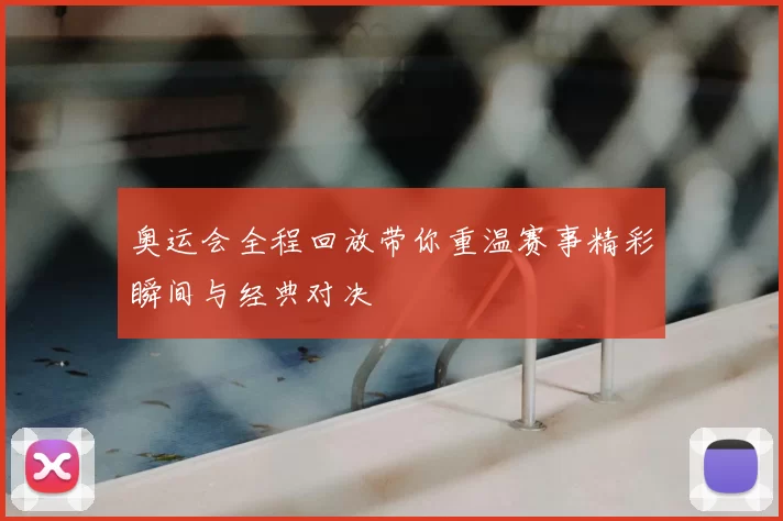 奥运会全程回放带你重温赛事精彩瞬间与经典对决