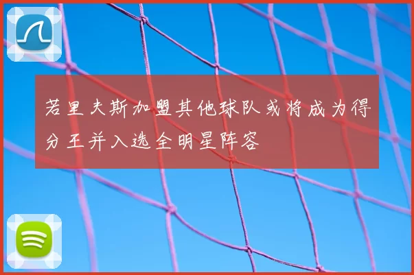 若里夫斯加盟其他球队或将成为得分王并入选全明星阵容